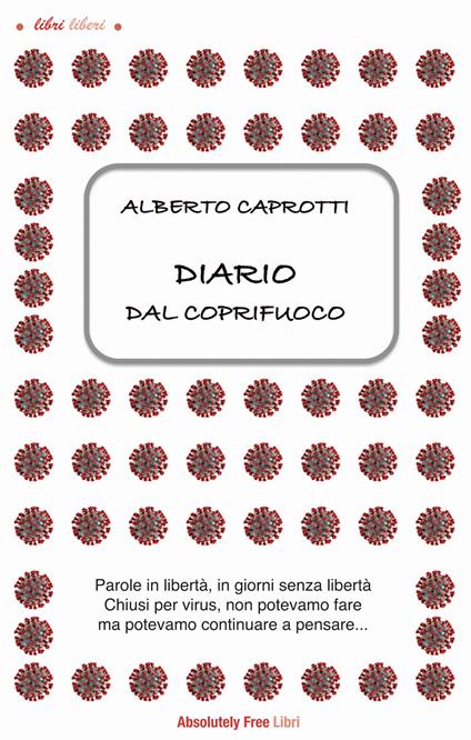 Diario dal coprifuoco. Parole in libertà, giorni senza libertà. Chiusi per virus, non potevamo fare ma potevamo continuare a pensare... - Alberto Caprotti - ebook