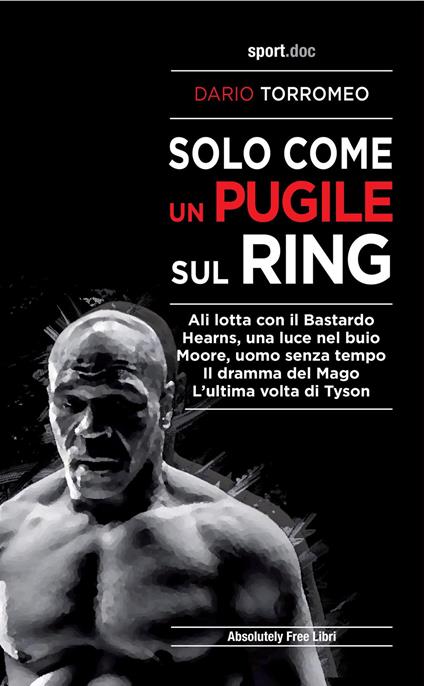 Solo come un pugile sul ring. Ali lotta con il Bastardo. Hearns, una luce nel buio. Moore, uomo senza tempo. Il dramma del Mago. L'ultima volta di Tyson - Dario Torromeo - copertina