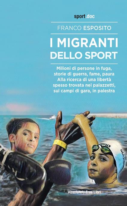 I migranti dello sport. Milioni di persone in fuga, storie di guerra, fame, paura. Alla ricerca di una libertà spesso trovata nei palazzetti, sui campi di gara, in palestra - Franco Esposito - copertina