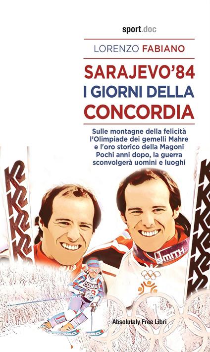 Sarajevo '84. I giorni della concordia. Sulla montagna della felicità l'Olimpiade dei fratelli Mahre e l'oro storico della Magoni. Pochi anni dopo, la guerra sconvolgerà uomini e luoghi - Lorenzo Fabiano - copertina