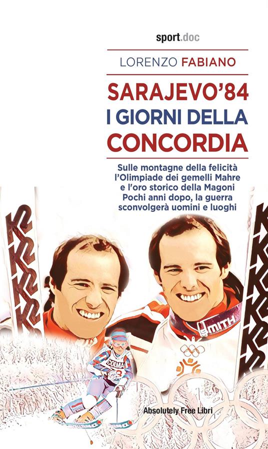 Sarajevo '84. I giorni della concordia. Sulla montagna della felicità l'Olimpiade dei fratelli Mahre e l'oro storico della Magoni. Pochi anni dopo, la guerra sconvolgerà uomini e luoghi - Lorenzo Fabiano - copertina