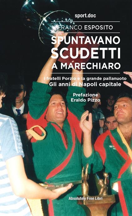 Spuntavano scudetti a Marechiaro. I fratelli Porzio e la grande pallanuoto. Gli anni di Napoli capitale - Franco Esposito - copertina