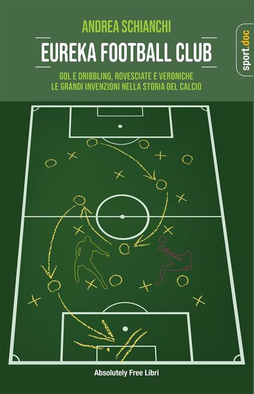 Eureka Football Club. Gol e dribbling, rovesciate e veroniche. Le grandi invenzioni nella storia del calcio - Andrea Schianchi - ebook