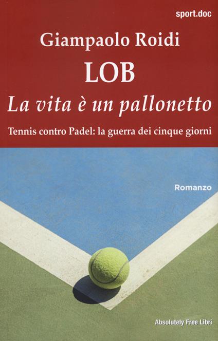 Lob. La vita è un pallonetto. Tennis contro Padel: la guerra dei cinque giorni - Giampaolo Roidi - copertina