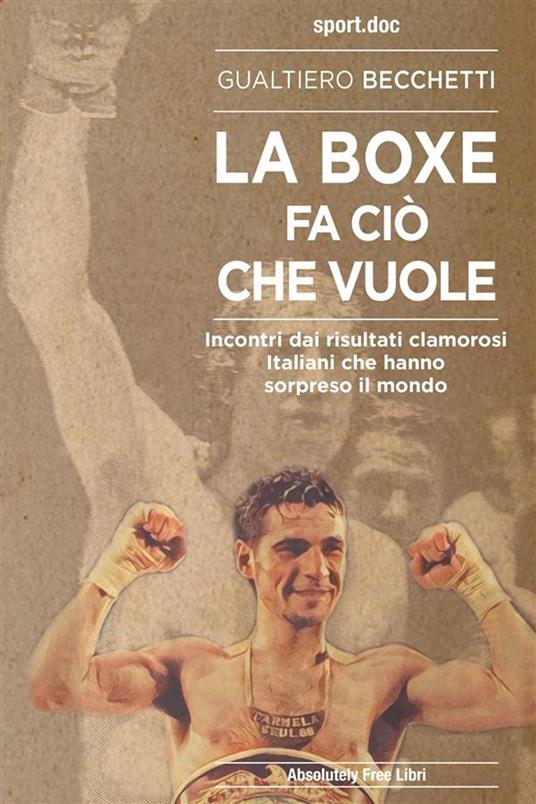 La boxe fa ciò che vuole. Incontri dai risultati clamorosi italiani che hanno sorpreso il mondo - Gualtiero Becchetti - ebook