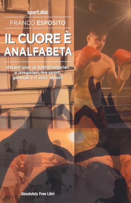 Il cuore è analfabeta. Ottant’anni di battiti regolari e irregolari, tra sport, giornali e il vero amore - Franco Esposito - copertina