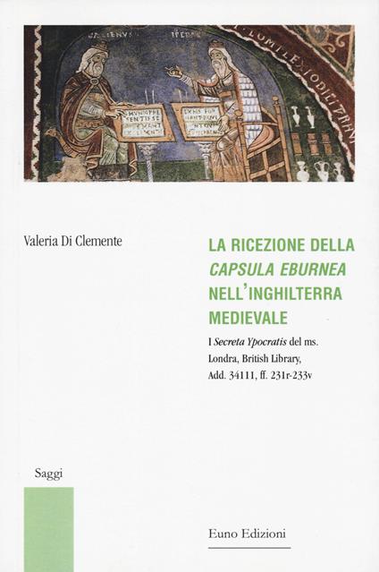 La ricezione della «Capsula eburnea» nell'Inghilterra medievale. I «Secreta Ypocratis» del ms. Londra, British library, Add. 34111, ff. 231r-233v - Valeria Di Clemente - copertina