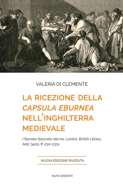 La ricezione della «Capsula eburnea» nell'Inghilterra medievale. I «Secreta Ypocratis» del ms. Londra, British library, Add. 34111, ff. 231r-233v - Valeria Di Clemente - copertina