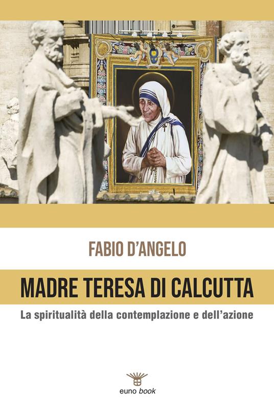 Madre Teresa di Calcutta. La spiritualità della contemplazione e dell'azione - Fabio D'Angelo - copertina