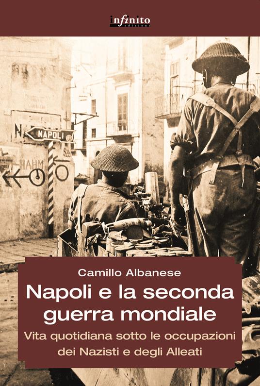 Napoli e la seconda guerra mondiale. Vita quotidiana sotto le occupazioni dei nazisti e degli alleati - Camillo Albanese - copertina
