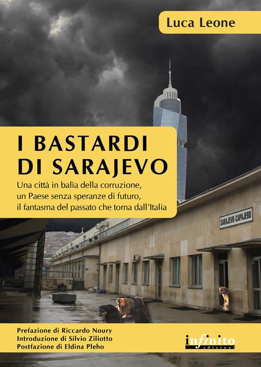 I bastardi di Sarajevo. Una città in balia della corruzione, un paese senza speranze di futuro, il fantasma del passato che torna dall'Italia - Luca Leone - copertina