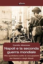 Napoli e la Seconda guerra mondiale. Vita quotidiana sotto le occupazioni dei nazisti e degli alleati