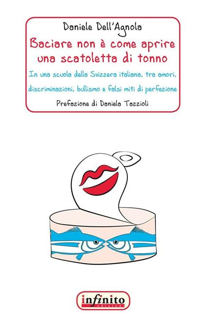 Baciare non è come aprire una scatoletta di tonno. In una scuola della Svizzera italiana, tra amori, discriminazioni, bullismo e falsi miti di perfezione - Daniele Dell'Agnola - ebook