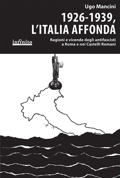 1926-1939, l'Italia affonda. Ragioni e vicende degli antifascisti a Roma e nei Castelli Romani - Ugo Mancini - copertina