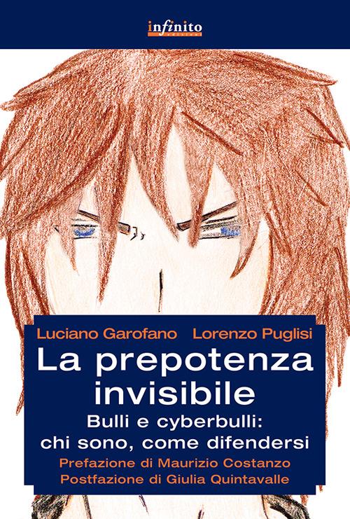 La prepotenza invisibile. Bulli e cyberbulli: chi sono, come difendersi - Luciano Garofano,Lorenzo Puglisi - copertina