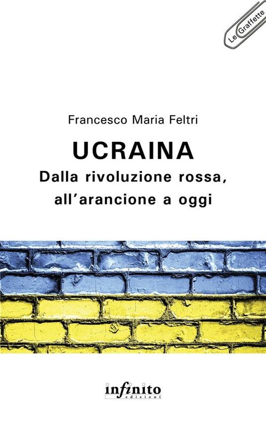 Ucraina. Dalla rivoluzione rossa, all'arancione a oggi - Francesco Maria Feltri - ebook