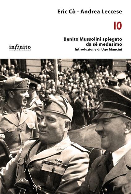 Io. Benito Mussolini spiegato da sé medesimo - Eric Cò,Andrea Leccese - ebook