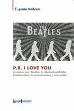 P.R. I love you. A lezione con i Beatles: le relazioni pubbliche, l'informazione, la comunicazione, i new media