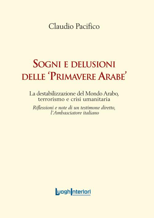 Sogni e delusioni delle «primavere arabe». La destabilizzazione del mondo arabo, terrorismo e crisi umanitaria - Claudio Pacifico - copertina