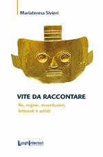 Vite da raccontare. Re, regine, avventurieri, letterati e artisti