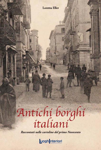 Antichi borghi italiani. Raccontati nelle cartoline del primo Novecento - Loretta Eller - copertina
