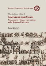 Saeculum sanctorum. Catacombe, reliquie e devozione nella Roma del Seicento