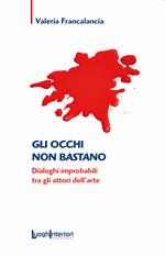 Gli occhi non bastano. Dialoghi improbabili tra gli attori dell'arte