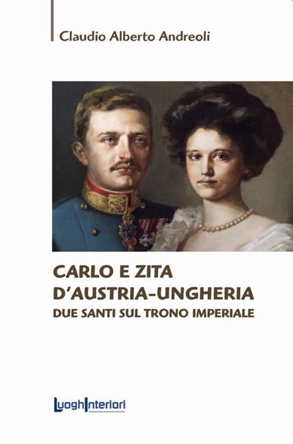 Carlo e Zita d'Austria-Ungheria. Due santi sul trono imperiale - Claudio Alberto Andreoli - copertina