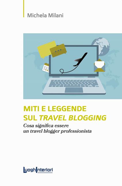 Miti e leggende sul travel blogging. Cosa significa essere un travel blogger professionista - Michela Milani - copertina
