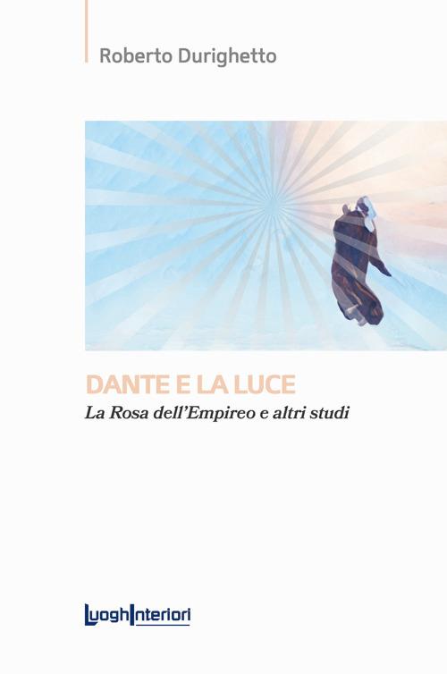 Dante e la luce. La rosa dell'Empireo e altri studi - Roberto Durighetto - copertina