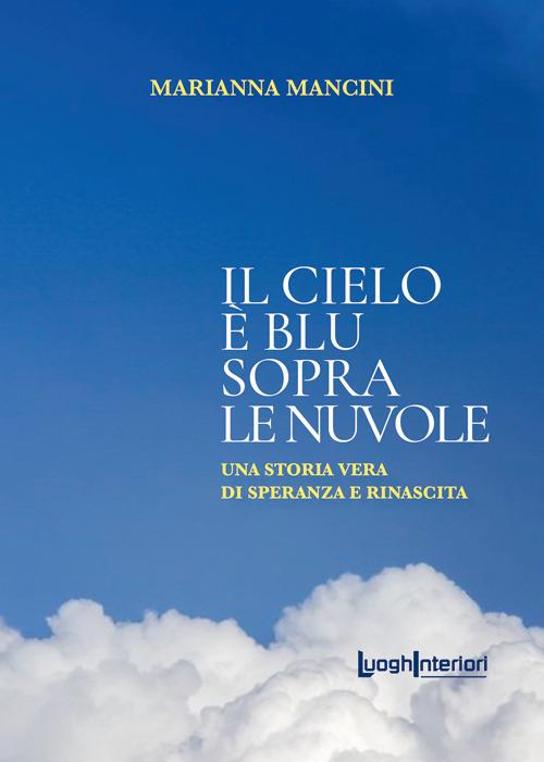 Il cielo è blu sopra le nuvole. Una storia vera di speranza e rinascita - Marianna Mancini - copertina