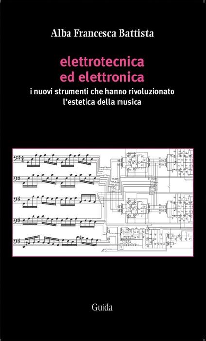 Elettrotecnica ed elettronica. I nuovi strumenti che hanno rivoluzionato l'estetica della musica - Alba F. Battista - copertina