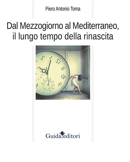 Dal Mezzogiorno al Mediterraneo, il lungo tempo della rinascita - Piero A. Toma - copertina