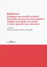 Resilenze. Sviluppare personalità resilienti lavorando sui processi metacognitivi: indagine psicologica di campo e tracce operative per educatori