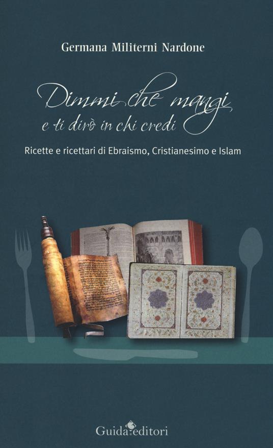Dimmi che mangi e ti dirò in chi credi. Ricette e ricettari di ebraismo, cristianesimo e islam - Germana Milterni Nardone - copertina