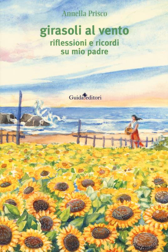 Girasoli al vento. Riflessioni e ricordi su mio padre - Annella Prisco - copertina