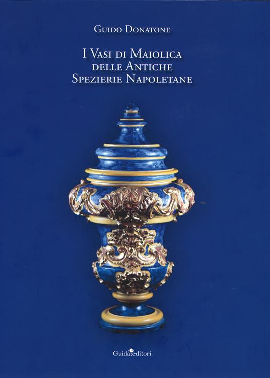 I vasi di maiolica delle antiche spezierie napoletane - Guido Donatone - copertina