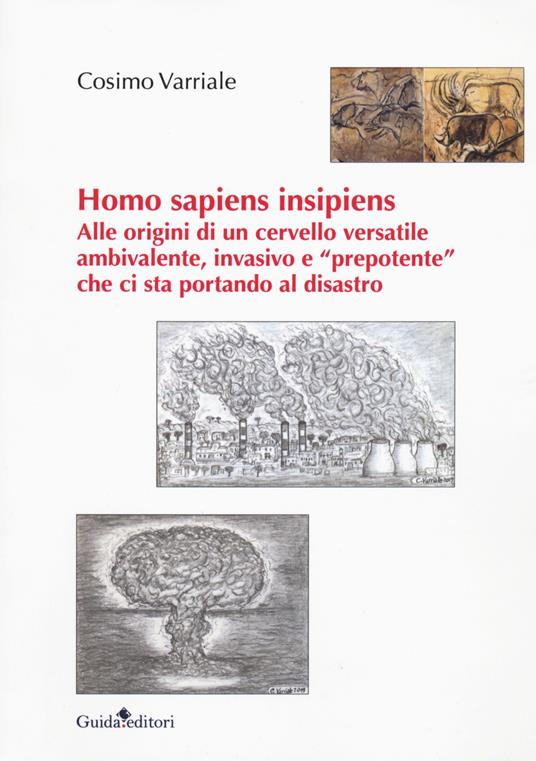 Homo sapiens insipiens. Alle origini di un cervello versatile ambivalente, invasivo e «prepotente» che ci sta portando al disastro - Cosimo Varriale - copertina