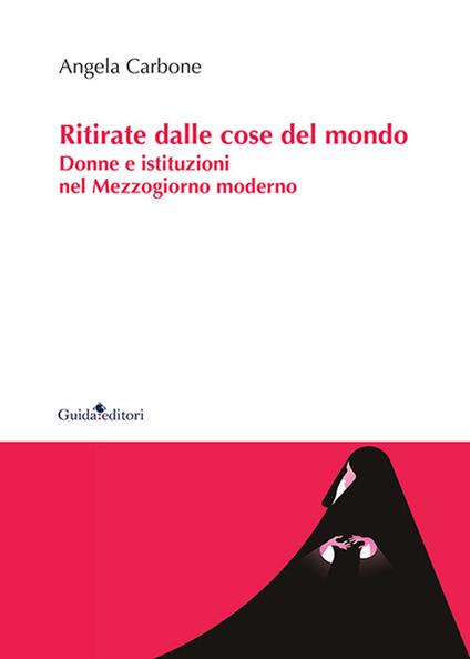 Ritirate dalle cose del mondo. Donne e istituzioni nel Mezzogiorno moderno - Angela Carbone - copertina