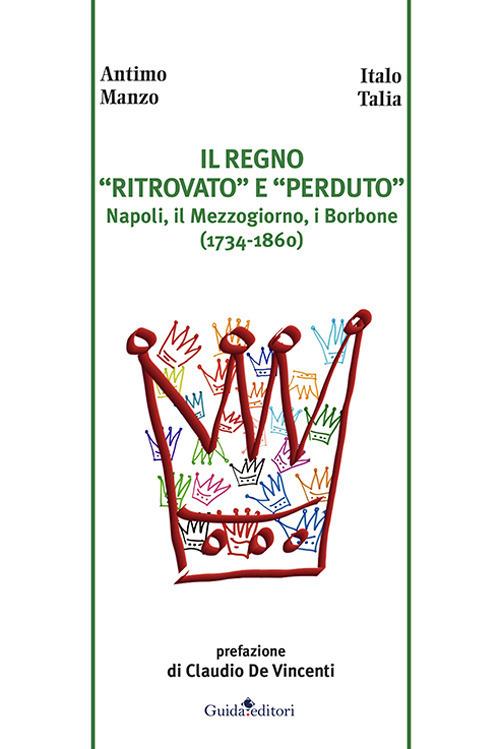Il regno «ritrovato» e «perduto». Napoli, il Mezzogiorno, i Borbone (1734-1860) - Antimo Manzo,Italo Talia - copertina