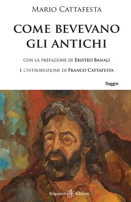Come bevevano gli antichi. Con Libro in brossura - Mario Cattafesta - copertina