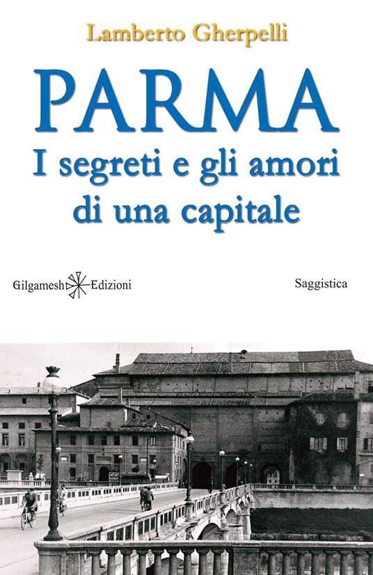 Parma. I segreti e gli amori di una capitale. Con Libro in brossura - Lamberto Gherpelli - copertina