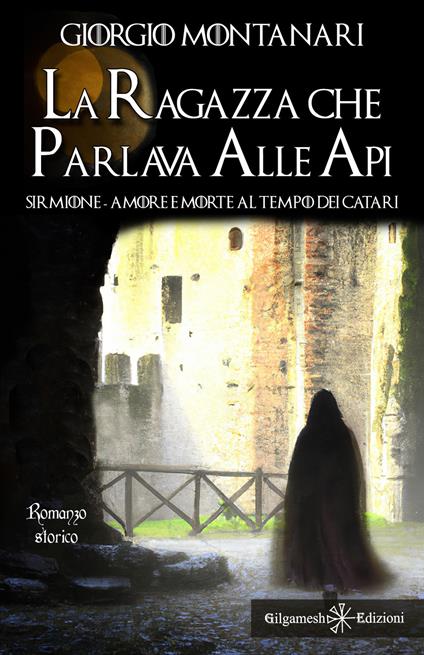 La ragazza che parlava alle api. Sirmione: amore e morte al tempo dei catari - Giorgio Montanari - copertina