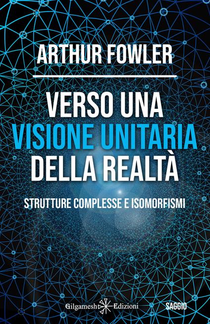 Verso una visione unitaria della realtà. Strutture complesse e isomorfismi - Arthur Fowler - copertina