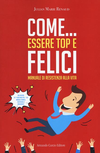 Come... essere top e felici. Manuale di resistenza alla vita - Julian Marie Renaud - copertina