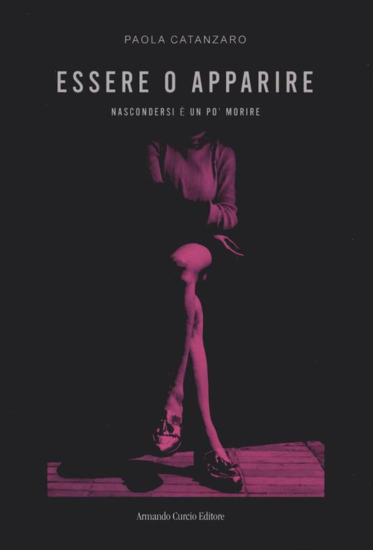Essere o apparire. Nascondersi è un po' morire - Paola Catanzaro - copertina