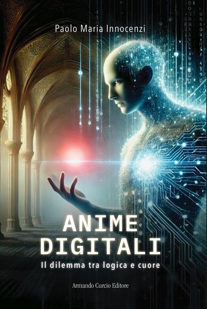 Anime digitali. Il dilemma tra logica e cuore - Paolo Maria Innocenzi - copertina
