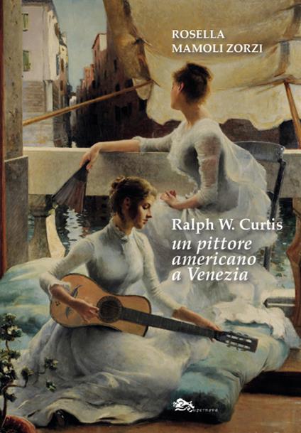 Ralph W. Curtis un pittore americano a Venezia - Rosella Mamoli Zorzi - copertina