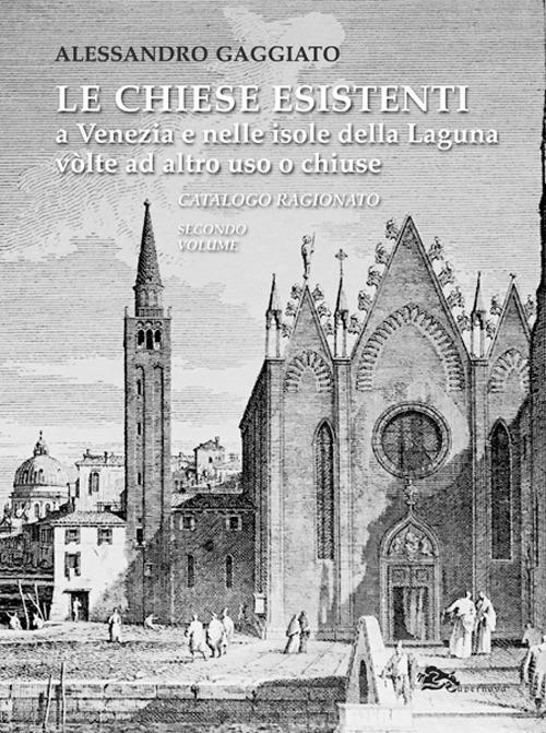 Le chiese esistenti a Venezia e nelle isole della Laguna volte ad altro uso o chiuse. Catalogo ragionato - Alessandro Gaggiato - copertina