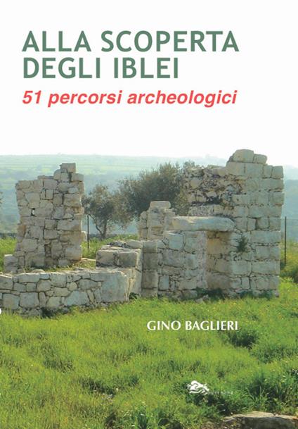 Alla scoperta degli iblei. 51 percorsi archeologici - Gino Baglieri - copertina